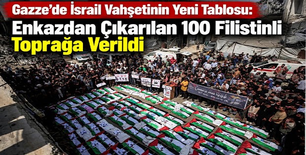 Gazze’de İsrail Vahşetinin Yeni Tablosu: Enkazdan Çıkarılan 100 Filistinli Toprağa Verildi