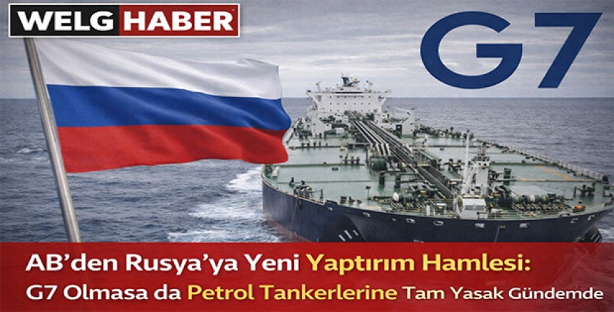 “AB’den Rusya’ya Yeni Yaptırım Hamlesi: G7 Olmasa da Petrol Tankerlerine Tam Yasak Gündemde”