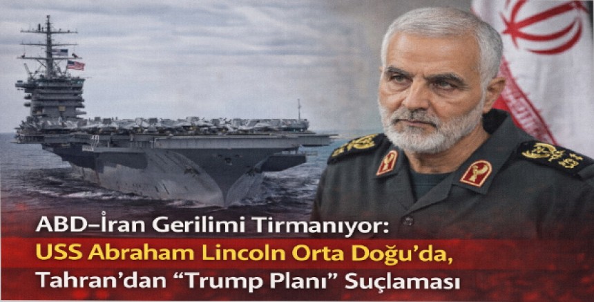 ABD–İran Gerilimi Tırmanıyor: USS Abraham Lincoln Orta Doğu’da, Tahran’dan “Trump Planı” Suçlaması
