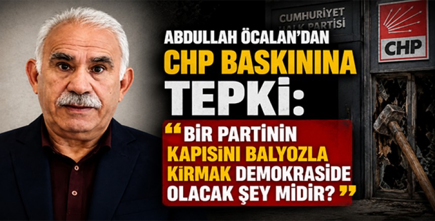 Abdullah Öcalan’dan CHP Baskınına Tepki: “Bir Partinin Kapısını Balyozla Kırmak Demokraside Olacak Şey midir?”