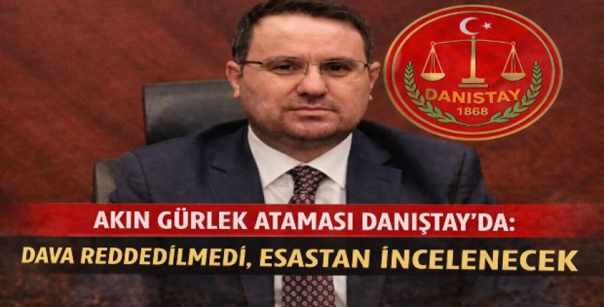 Akın Gürlek Ataması Danıştay’da: Dava Reddedilmedi, Esastan İncelenecek