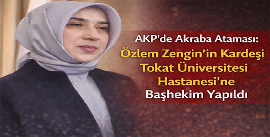 AKP’de Akraba Ataması: Özlem Zengin’in Kardeşi Tokat Üniversitesi Hastanesi’ne Başhekim Yapıldı