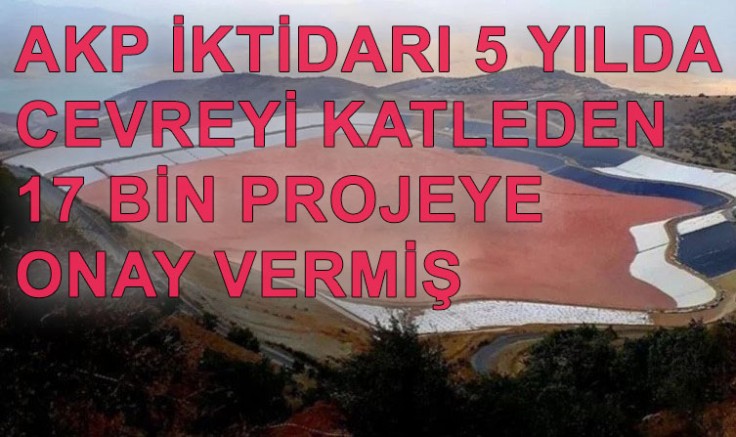 AKP iktidarı 5 yılda çevreyi katleden 17 bin projeye onay vermiş 