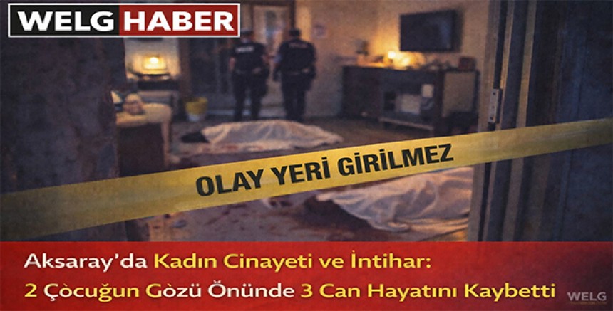 “Aksaray’da Kadın Cinayeti ve İntihar: 2 Çocuğun Gözü Önünde 3 Can Hayatını Kaybetti”