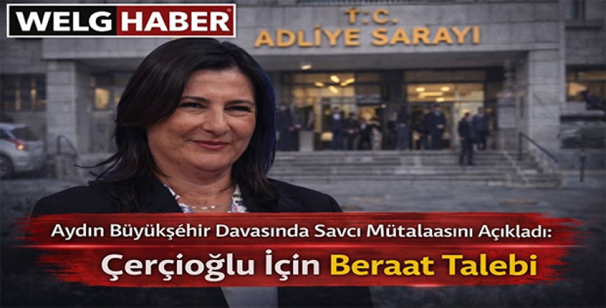 “Aydın Büyükşehir Davasında Savcı Mütalaasını Açıkladı: Çerçioğlu İçin Beraat Talebi”
