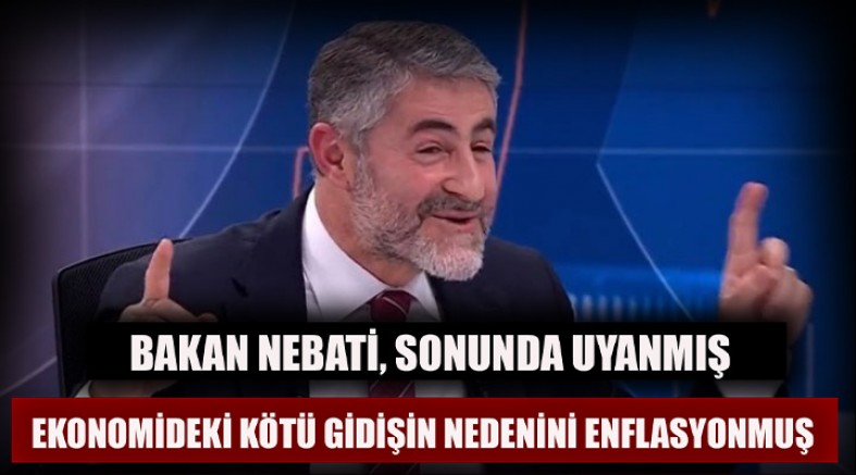 Nureddin Nebati, sonunda uyanmış: Ekonomideki kötü gidişin nedenini enflasyonmuş 