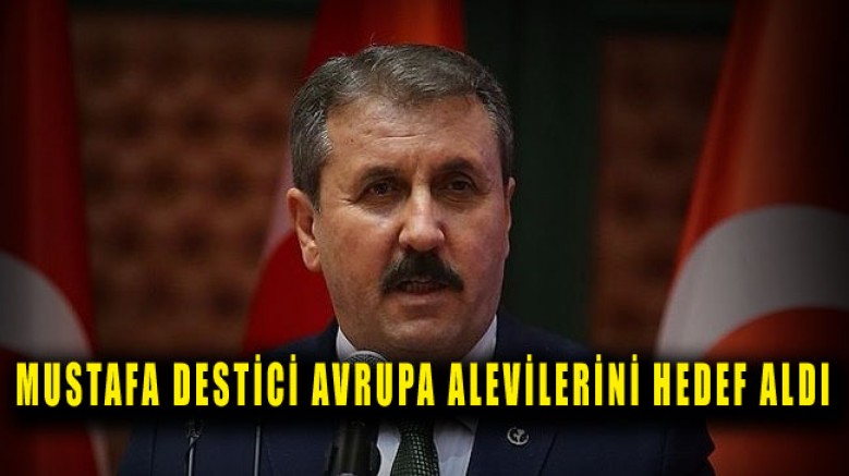BBP Genel Başkanı Mustafa Destici Avrupa Alevilerini Hedefine Aldı