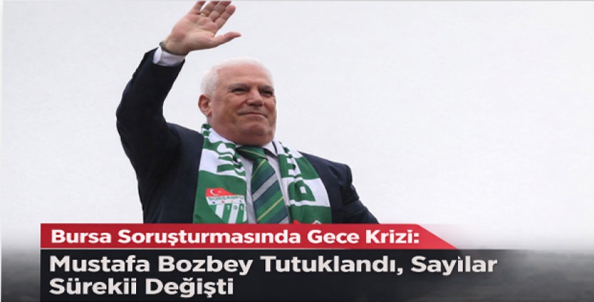 Bursa Soruşturmasında Gece Krizi: Mustafa Bozbey Tutuklandı, Sayılar Sürekli Değişti