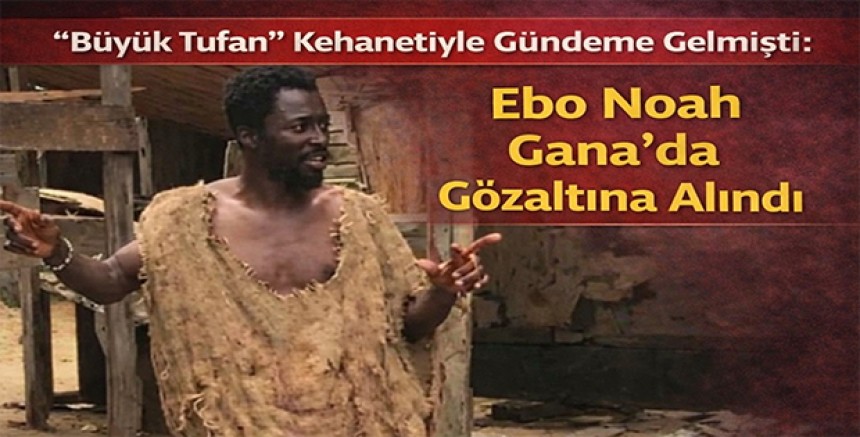 “Büyük Tufan” Kehanetiyle Gündeme Gelmişti: Ebo Noah Gana’da Gözaltına Alındı