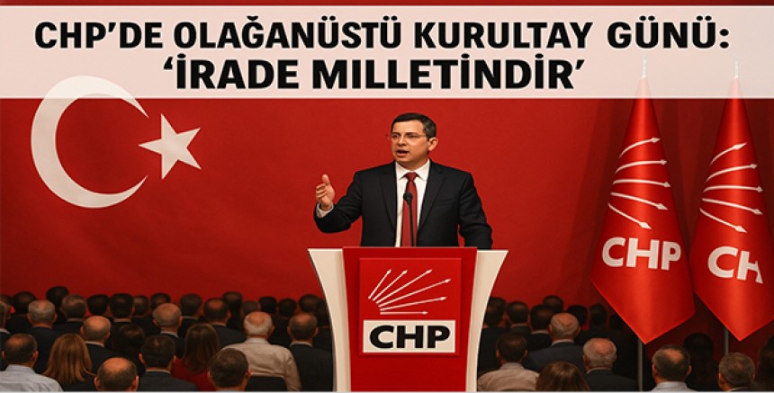 CHP’de Olağanüstü Kurultay Günü: “İrade Milletindir”