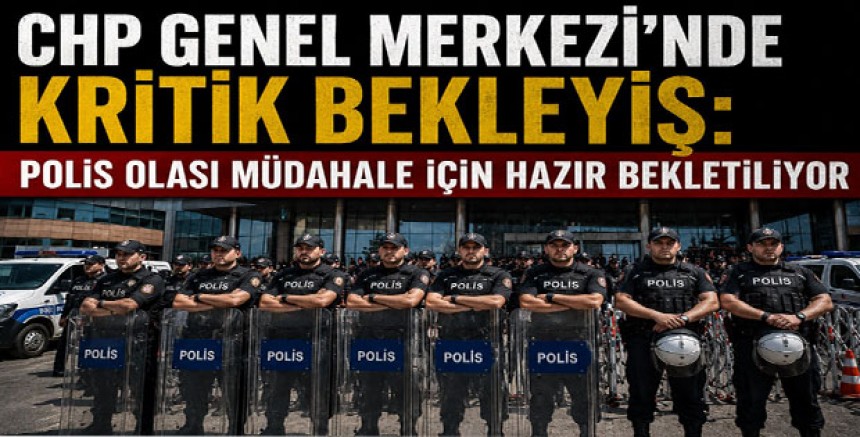 CHP Genel Merkezi’nde Kritik Bekleyiş: Polis Olası Müdahale İçin Hazır Bekletiliyor