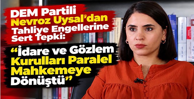 DEM Partili Nevroz Uysal’dan Tahliye Engellerine Sert Tepki: “İdare ve Gözlem Kurulları Paralel Mahkemeye Dönüştü”