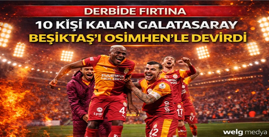 Derbide Fırtına: 10 Kişi Kalan Galatasaray Beşiktaş’ı Osimhen’le Devirdi