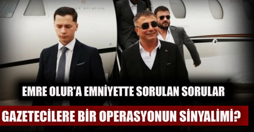 Emre Olur'a emniyette sorulan sorular gazetecilere bir operasyonun sinyalimi?