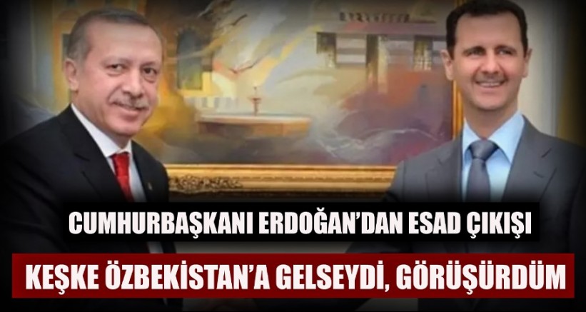  Erdoğan’dan Esad çıkışı: Keşke Özbekistan’a gelseydi, görüşürdüm
