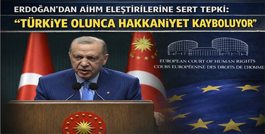 Erdoğan Yine AİHM Kararlarını Hedef Aldı: “Türkiye Olunca Hakkaniyet Kayboluyor”