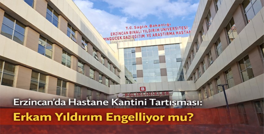 Erzincan’da Hastane Kantini Tartışması: Erkam Yıldırım Kantinin Açılmasını Engelliyor mu?