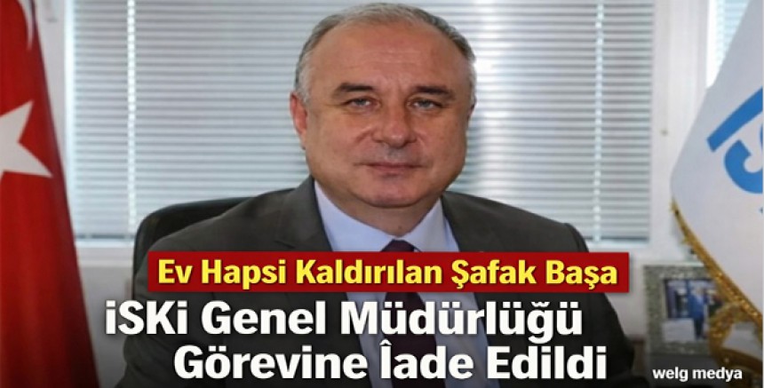 Ev Hapsi Kaldırılan Şafak Başa İSKİ Genel Müdürlüğü Görevine İade Edildi