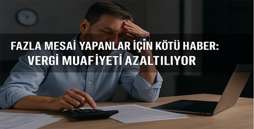 Fazla Mesai Yapanlar İçin Kötü Haber: Vergi Muafiyeti Azaltılıyor