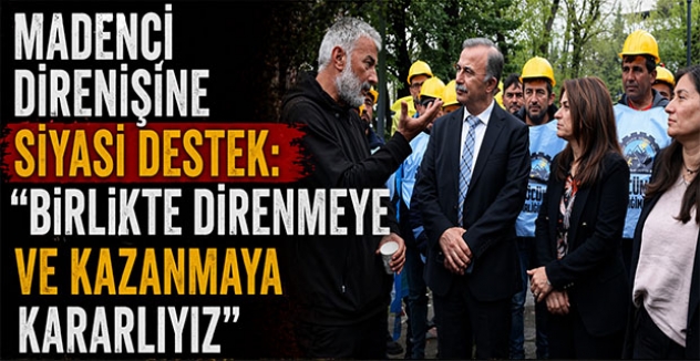 Madenci Direnişine Siyasi Destek: “Birlikte Direnmeye ve Kazanmaya Kararlıyız”