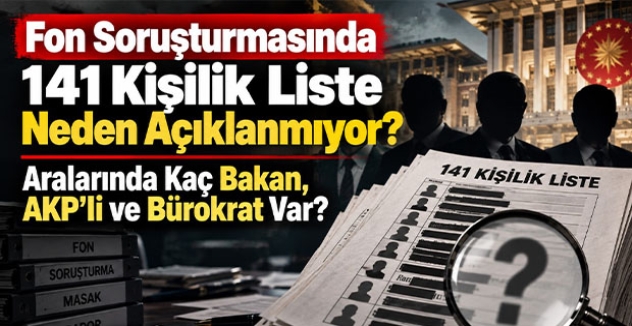 Fon Soruşturmasında 141 Kişilik Liste Neden Açıklanmıyor? Aralarında Kaç Bakan, AKP’li ve Bürokrat Var?