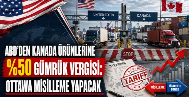 ABD’den Kanada ürünlerine yüzde 50 gümrük vergisi: Ottawa misilleme yapacak