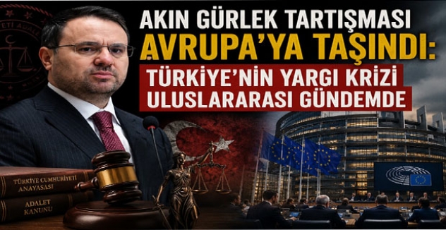 Akın Gürlek Tartışması Avrupa’ya Taşındı: Türkiye’nin Yargı Krizi Uluslararası Gündemde