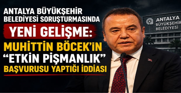 Antalya Büyükşehir Belediyesi Soruşturmasında Yeni Gelişme: Muhittin Böcek’in “Etkin Pişmanlık” Başvurusu Yaptığı İddiası