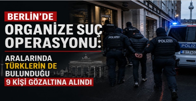 Berlin’de Organize Suç Operasyonu: Aralarında Türklerin de Bulunduğu 9 Kişi Gözaltına Alındı