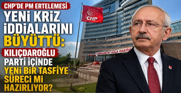CHP’de PM Ertelemesi Yeni Kriz İddialarını Büyüttü: Kılıçdaroğlu Parti İçinde Yeni Bir Tasfiye Süreci mi Hazırlıyor?