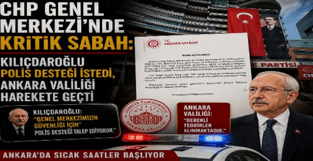 CHP Genel Merkezi’nde Kritik Sabah: Kılıçdaroğlu Polis Desteği İstedi, Ankara Valiliği Harekete Geçti