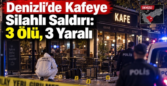 Denizli’de Kafeye Silahlı Saldırı: 3 Ölü, 3 Yaralı