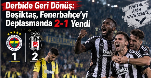 Derbide Geri Dönüş: Beşiktaş, Fenerbahçe’yi Deplasmanda 2-1 Yendi