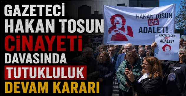 Gazeteci Hakan Tosun Cinayeti Davasında Tutukluluk Devam Kararı