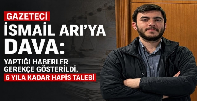 Gazeteci İsmail Arı’ya Dava: Yaptığı Haberler Gerekçe Gösterildi, 6 Yıla Kadar Hapis Talebi