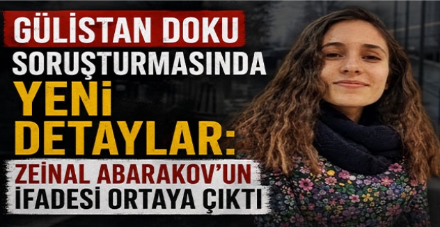 Gülistan Doku Soruşturmasında Yeni Detaylar: Zeinal Abarakov’un İfadesi Ortaya Çıktı