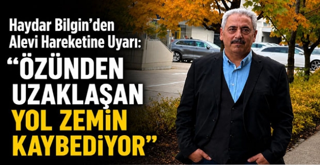 Haydar Bilgin’den Alevi Hareketine Uyarı: “Özünden Uzaklaşan Yol Zemin Kaybediyor”