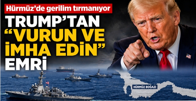 Hürmüz’de Gerilim Tırmanıyor: Trump’tan “Vurun ve İmha Edin” Emri