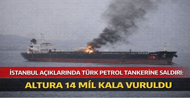 İstanbul Açıklarında Türk Petrol Tankerine Saldırı: Altura 14 Mil Kala Vuruldu