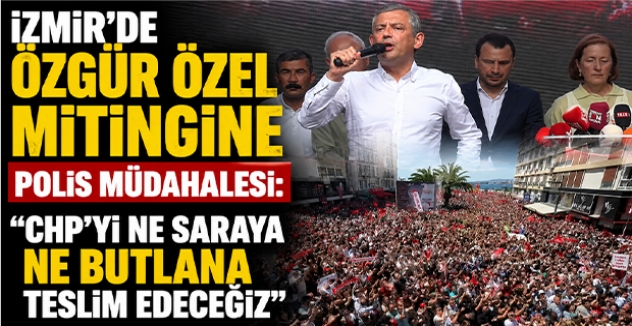 İzmir’de Özgür Özel Mitingine Polis Müdahalesi: “CHP’yi Ne Saraya Ne Butlana Teslim Edeceğiz”