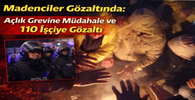 Madenciler Gözaltında: Açlık Grevine Müdahale ve 110 İşçiye Gözaltı
