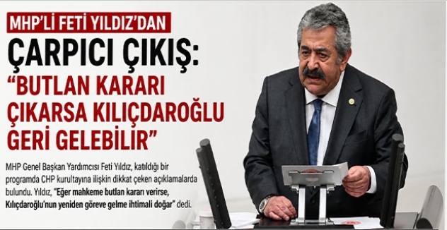 MHP’li Feti Yıldız’dan Çarpıcı Çıkış: “Butlan Kararı Çıkarsa Kılıçdaroğlu Geri Gelebilir”