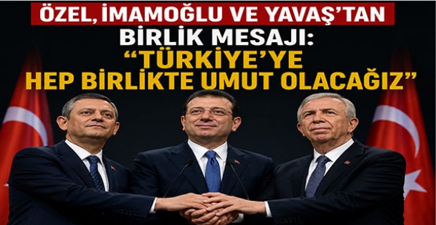 Özel, İmamoğlu ve Yavaş’tan Birlik Mesajı: “Türkiye’ye Hep Birlikte Umut Olacağız”