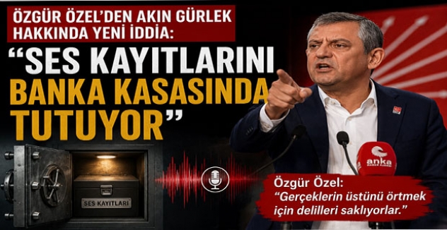 Özgür Özel’den Akın Gürlek Hakkında Yeni İddia: “Ses Kayıtlarını Banka Kasasında Tutuyor”
