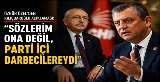 Özgür Özel’den Kılıçdaroğlu Açıklaması: “Sözlerim Ona Değil, Parti İçi Darbecilereydi”