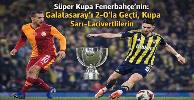 Süper Kupa Fenerbahçe’nin: Galatasaray’ı 2-0’la Geçti, Kupa Sarı-Lacivertlilerin