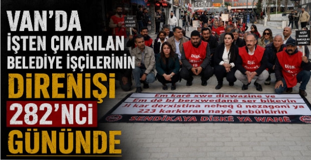 Van’da İşten Çıkarılan Belediye İşçilerinin Direnişi 282’nci Gününde
