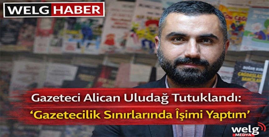 “Gazeteci Alican Uludağ Tutuklandı: ‘Gazetecilik Sınırlarında İşimi Yaptım’”