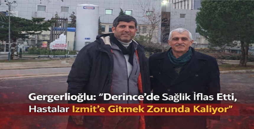 Gergerlioğlu: “Derince’de Sağlık İflas Etti, Hastalar İzmit’e Gitmek Zorunda Kalıyor”
