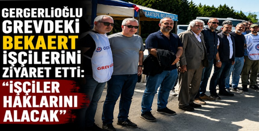 Gergerlioğlu Grevdeki Bekaert İşçilerini Ziyaret Etti: “İşçiler Haklarını Alacak”